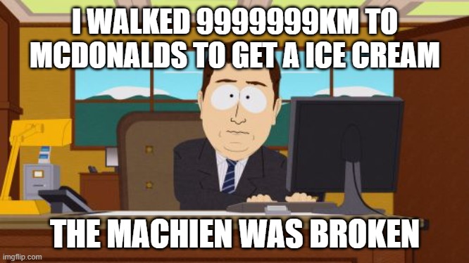 Aaaaand Its Gone | I WALKED 9999999KM TO MCDONALDS TO GET A ICE CREAM; THE MACHIEN WAS BROKEN | image tagged in memes,aaaaand its gone | made w/ Imgflip meme maker