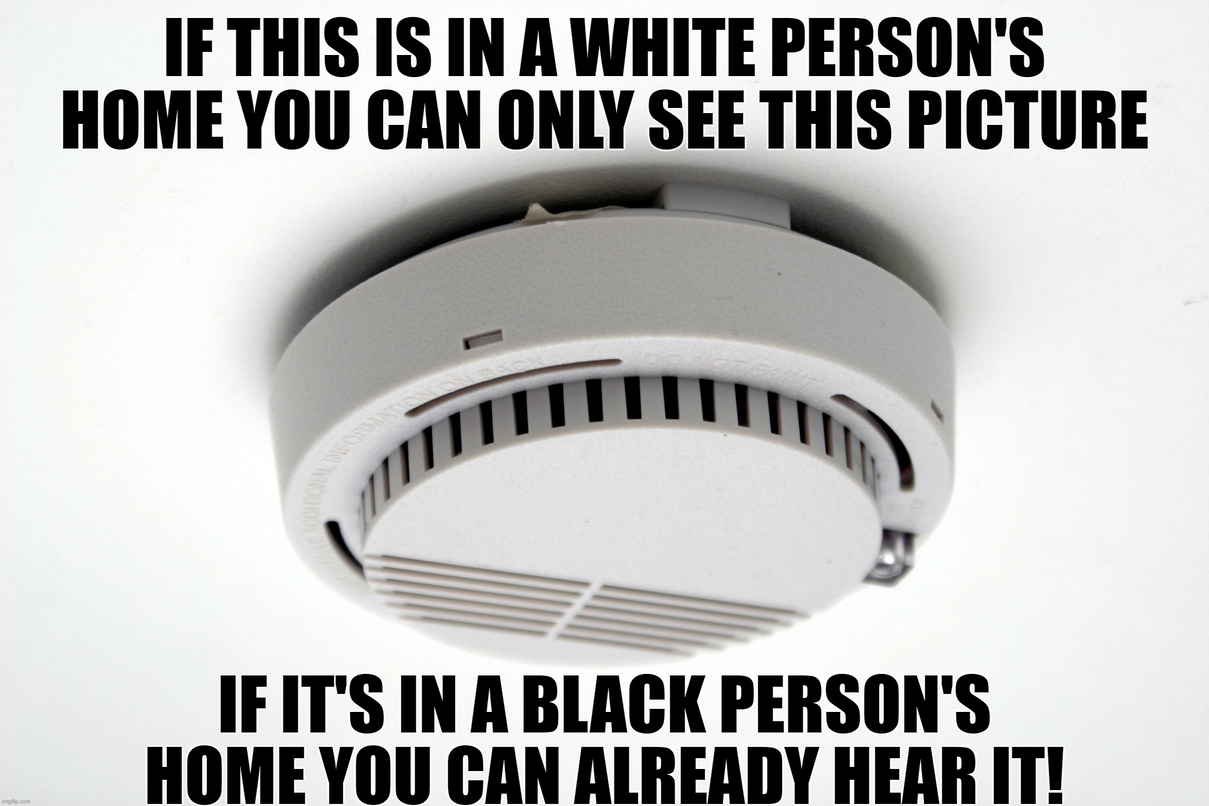 Black Person's Smoke Alarm | IF THIS IS IN A WHITE PERSON'S HOME YOU CAN ONLY SEE THIS PICTURE; IF IT'S IN A BLACK PERSON'S HOME YOU CAN ALREADY HEAR IT! | image tagged in smoke alarm,not my fault this meme exists,racism | made w/ Imgflip meme maker