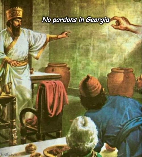 Trump sees the writing on the wall | No pardons in Georgia | image tagged in the writing on the wall - daniel 5 | made w/ Imgflip meme maker