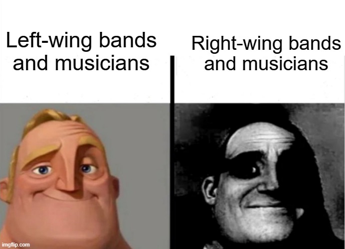 OH MY GOD IT'S ALL NAZI PUNK ROCK | Left-wing bands
and musicians; Right-wing bands
and musicians | image tagged in teacher's copy,nazis,music,funny,fascism,white nationalism | made w/ Imgflip meme maker