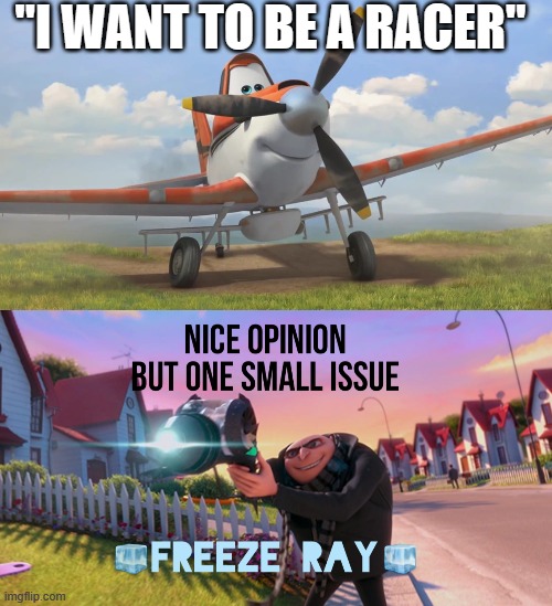 "I WANT TO BE A RACER" | image tagged in snowflake,nice opinion but one small issue freeze ray | made w/ Imgflip meme maker