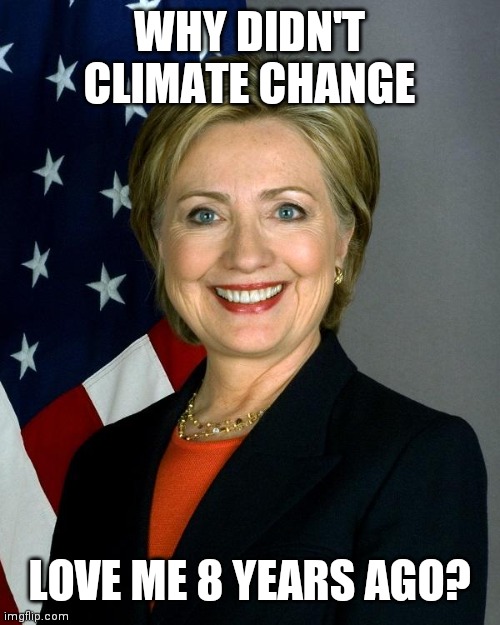 Hillary Clinton Meme | WHY DIDN'T CLIMATE CHANGE LOVE ME 8 YEARS AGO? | image tagged in memes,hillary clinton | made w/ Imgflip meme maker
