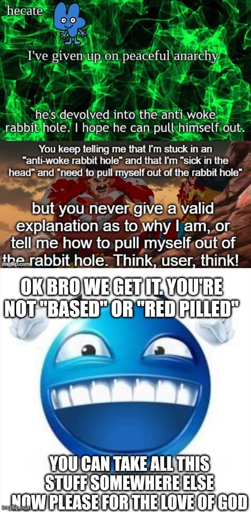 OK BRO WE GET IT. YOU'RE NOT "BASED" OR "RED PILLED"; YOU CAN TAKE ALL THIS STUFF SOMEWHERE ELSE NOW PLEASE FOR THE LOVE OF GOD | image tagged in laughing blue guy | made w/ Imgflip meme maker