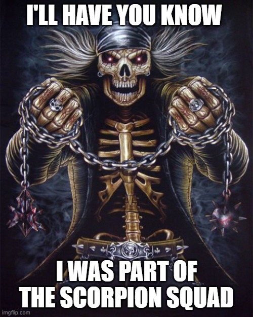 Badass Skeleton | I'LL HAVE YOU KNOW; I WAS PART OF THE SCORPION SQUAD | image tagged in badass skeleton | made w/ Imgflip meme maker