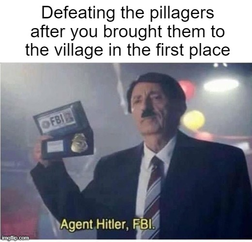 Hero of the Village | Defeating the pillagers after you brought them to the village in the first place | image tagged in agent hitler fbi,minecraft,minecraft villagers,hitler,funny,memes | made w/ Imgflip meme maker