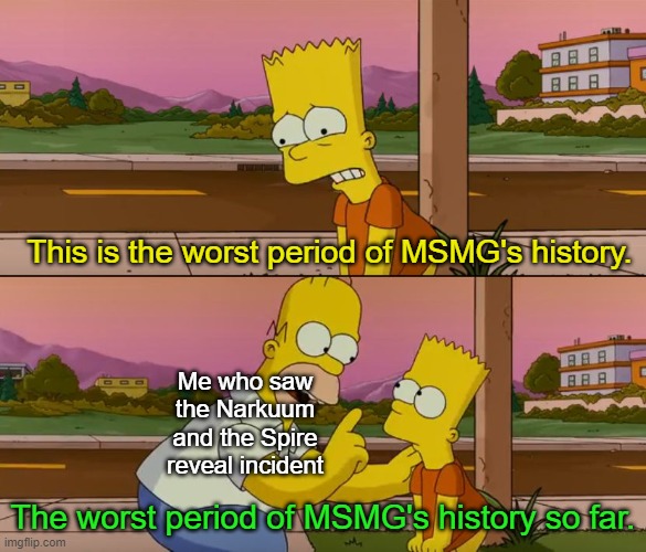 Simpsons so far | This is the worst period of MSMG's history. Me who saw the Narkuum and the Spire reveal incident; The worst period of MSMG's history so far. | image tagged in simpsons so far | made w/ Imgflip meme maker