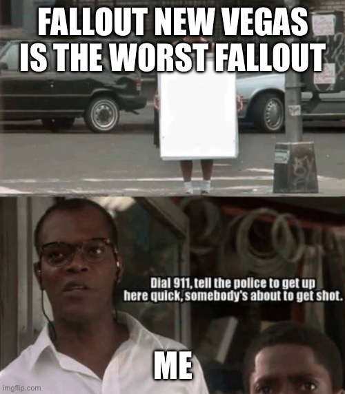 Dial 911 Die Hard | FALLOUT NEW VEGAS IS THE WORST FALLOUT; ME | image tagged in dial 911 die hard | made w/ Imgflip meme maker