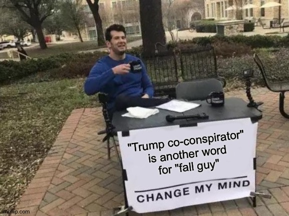 Right now there are many. | "Trump co-conspirator"
 is another word 
for "fall guy" | image tagged in memes,change my mind | made w/ Imgflip meme maker