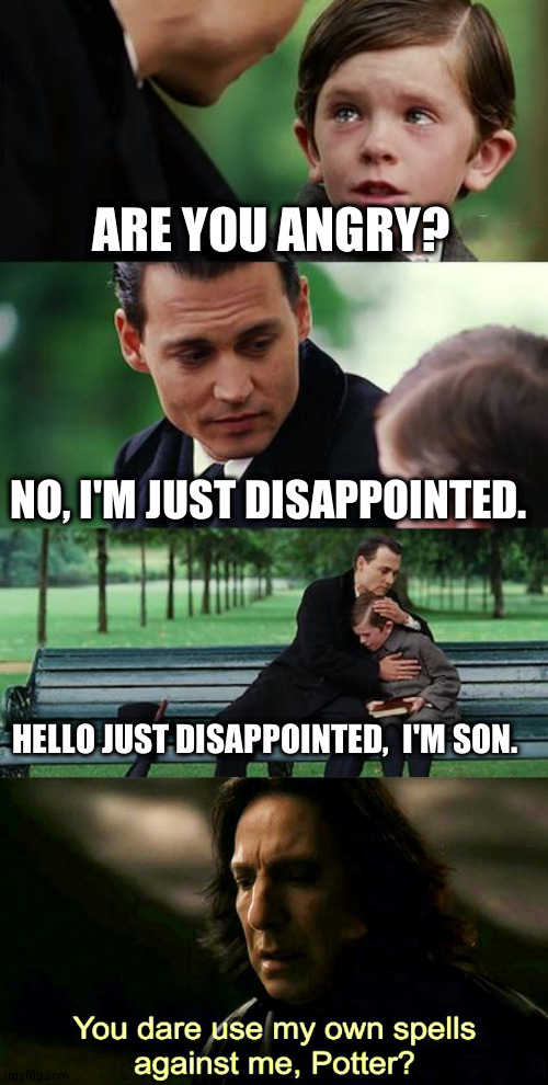 Uno reverse | ARE YOU ANGRY? NO, I'M JUST DISAPPOINTED. HELLO JUST DISAPPOINTED,  I'M SON. | image tagged in memes,finding neverland,funny memes,gentlemen it is with great pleasure to inform you that,go home youre drunk | made w/ Imgflip meme maker