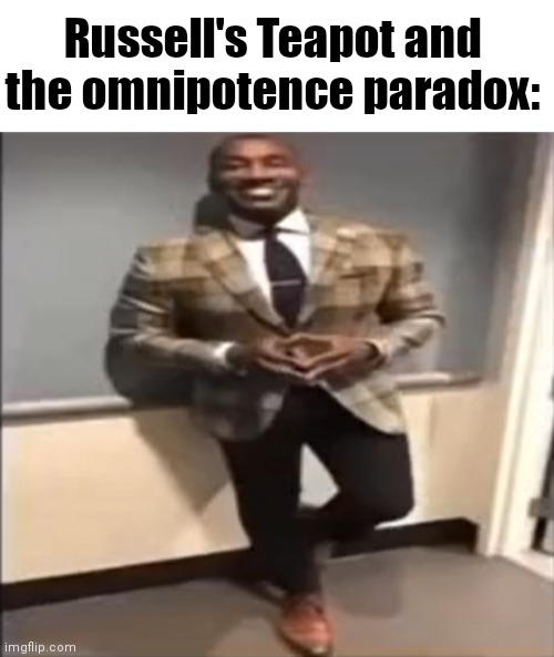 "God is rea- | Russell's Teapot and the omnipotence paradox: | image tagged in man in suit | made w/ Imgflip meme maker