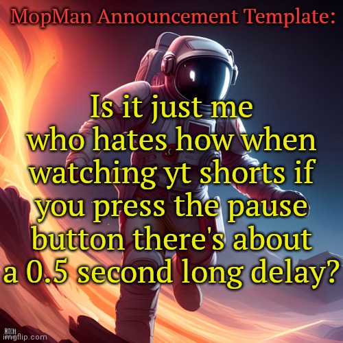 I don't know if this is the same with TikTok? | MopMan Announcement Template:; Is it just me who hates how when watching yt shorts if you press the pause button there's about a 0.5 second long delay? | image tagged in mopman announcement template,youtube,youtube shorts,yt shorts | made w/ Imgflip meme maker