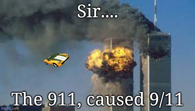 Sir.... The 911, caused 9/11 | image tagged in 9/11 | made w/ Imgflip meme maker