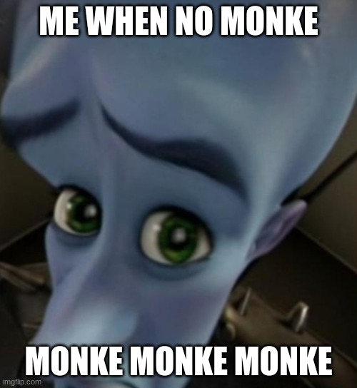 MONKE MONKE MONKE | ME WHEN NO MONKE; MONKE MONKE MONKE | image tagged in megamind no bitches,memes | made w/ Imgflip meme maker