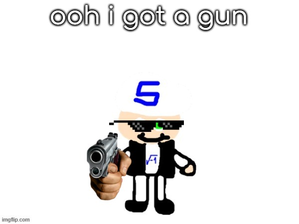 me (sqrt) | ooh i got a gun | image tagged in me | made w/ Imgflip meme maker