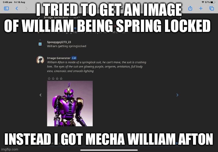 I TRIED TO GET AN IMAGE OF WILLIAM BEING SPRING LOCKED; INSTEAD I GOT MECHA WILLIAM AFTON | image tagged in character ai,william afton,fnaf | made w/ Imgflip meme maker