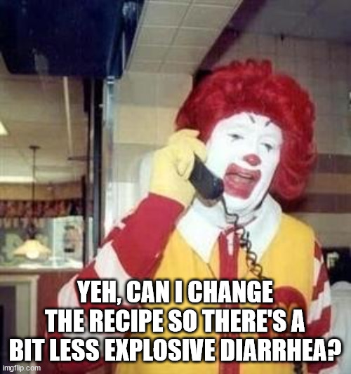 Ronald McDonald Temp | YEH, CAN I CHANGE THE RECIPE SO THERE'S A BIT LESS EXPLOSIVE DIARRHEA? | image tagged in ronald mcdonald temp | made w/ Imgflip meme maker
