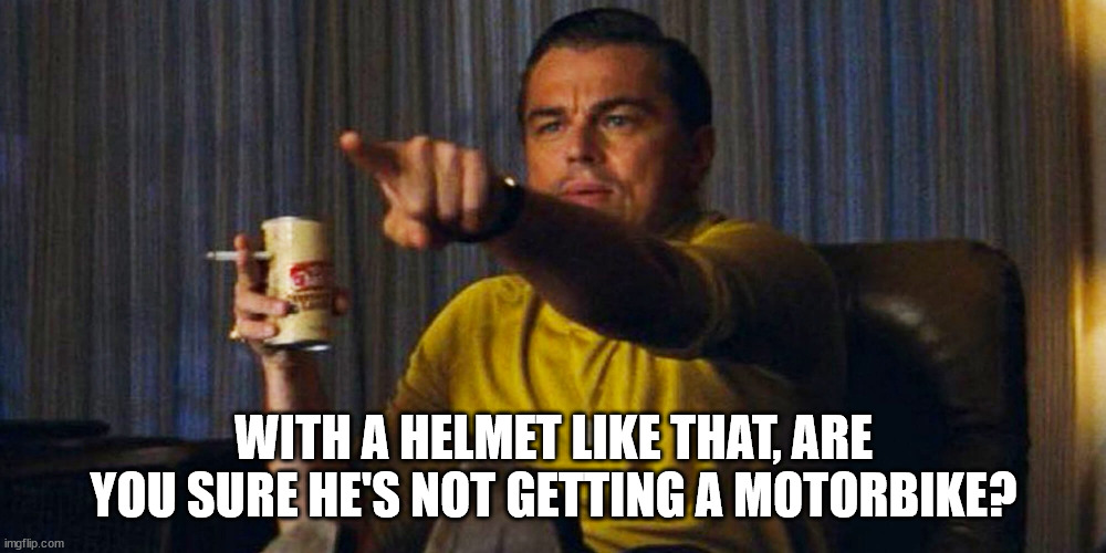 Leo pointing | WITH A HELMET LIKE THAT, ARE YOU SURE HE'S NOT GETTING A MOTORBIKE? | image tagged in leo pointing | made w/ Imgflip meme maker