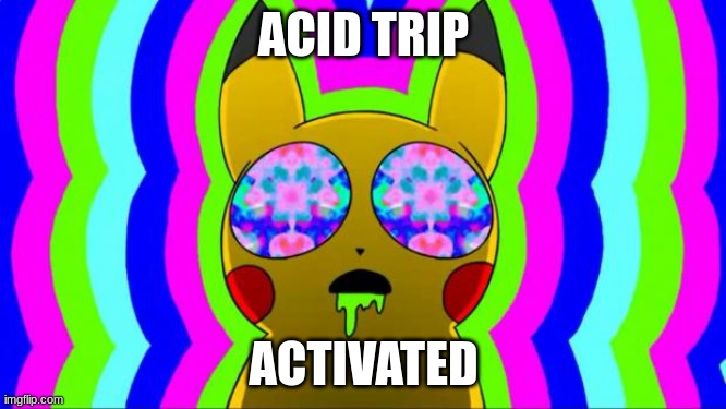 acid trip, ACTIVATED! | ACID TRIP; ACTIVATED | image tagged in pikachu on acid - rainbow,acid | made w/ Imgflip meme maker