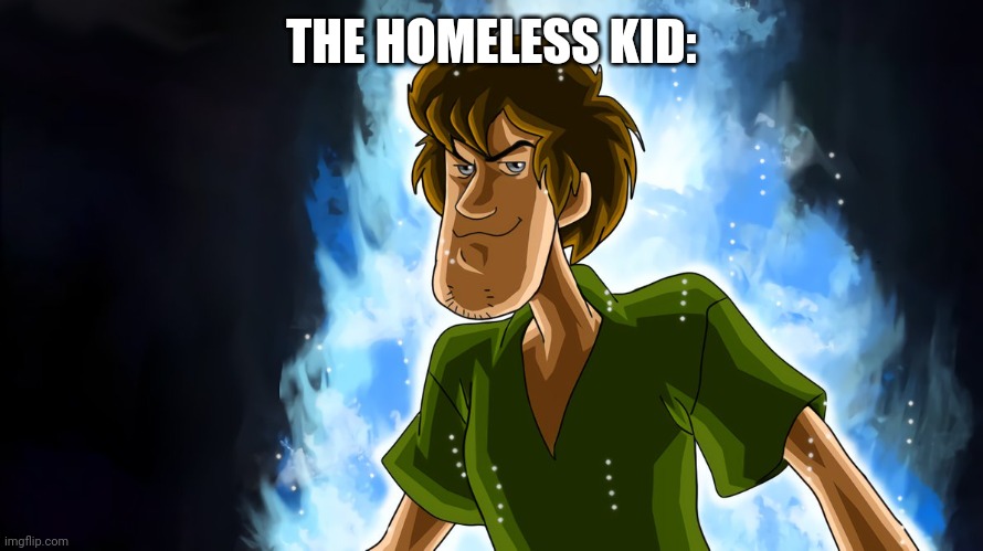 Ultra instinct shaggy | THE HOMELESS KID: | image tagged in ultra instinct shaggy | made w/ Imgflip meme maker