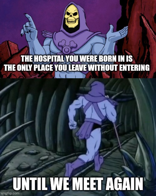 Skeletor until we meet again | THE HOSPITAL YOU WERE BORN IN IS THE ONLY PLACE YOU LEAVE WITHOUT ENTERING; UNTIL WE MEET AGAIN | image tagged in skeletor until we meet again | made w/ Imgflip meme maker