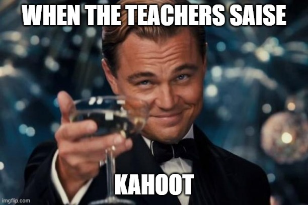 Leonardo Dicaprio Cheers | WHEN THE TEACHERS SAISE; KAHOOT | image tagged in memes,leonardo dicaprio cheers | made w/ Imgflip meme maker