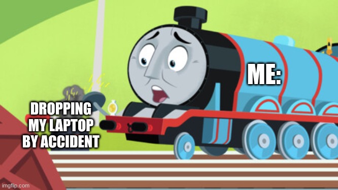 A Simple Gordon Meme | ME:; DROPPING MY LAPTOP BY ACCIDENT | image tagged in thomas the train,thomas,thomas the tank engine | made w/ Imgflip meme maker