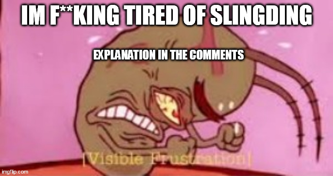 he is an absolute duncebag | IM F**KING TIRED OF SLINGDING; EXPLANATION IN THE COMMENTS | image tagged in visible frustration | made w/ Imgflip meme maker