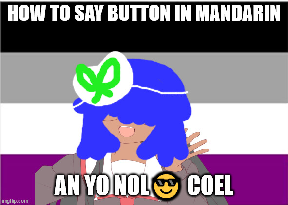 an yo nol coel means button in mandarin | HOW TO SAY BUTTON IN MANDARIN; AN YO NOL😎 COEL | image tagged in polyglot,no one from the smashing pumpkins will die tomorrow | made w/ Imgflip meme maker