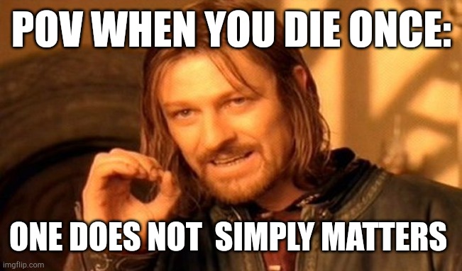 One Does Not Simply | POV WHEN YOU DIE ONCE:; ONE DOES NOT  SIMPLY MATTERS | image tagged in memes,one does not simply | made w/ Imgflip meme maker