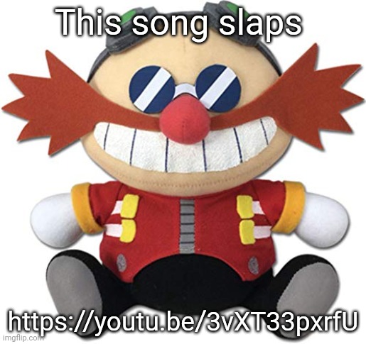 Eggman plush | This song slaps; https://youtu.be/3vXT33pxrfU | image tagged in eggman plush | made w/ Imgflip meme maker