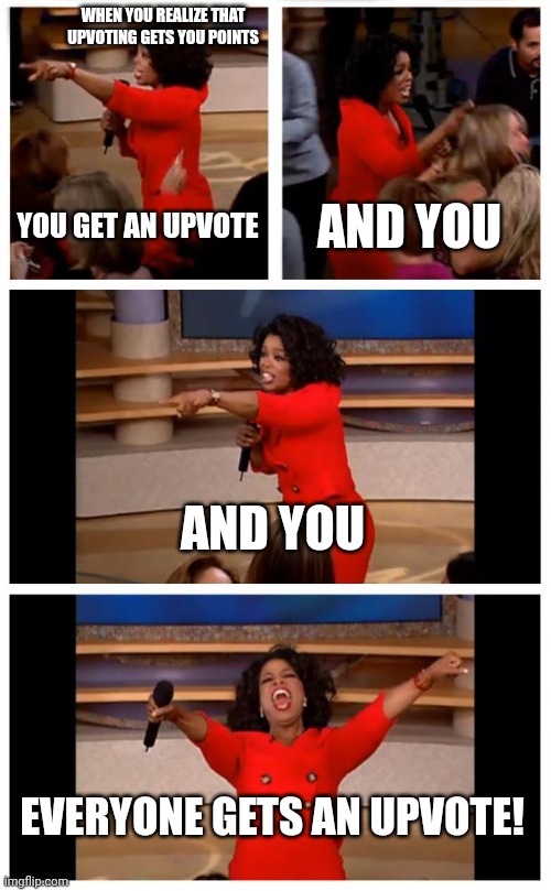 Oprah You Get A Car Everybody Gets A Car | WHEN YOU REALIZE THAT UPVOTING GETS YOU POINTS; YOU GET AN UPVOTE; AND YOU; AND YOU; EVERYONE GETS AN UPVOTE! | image tagged in memes,oprah you get a car everybody gets a car | made w/ Imgflip meme maker