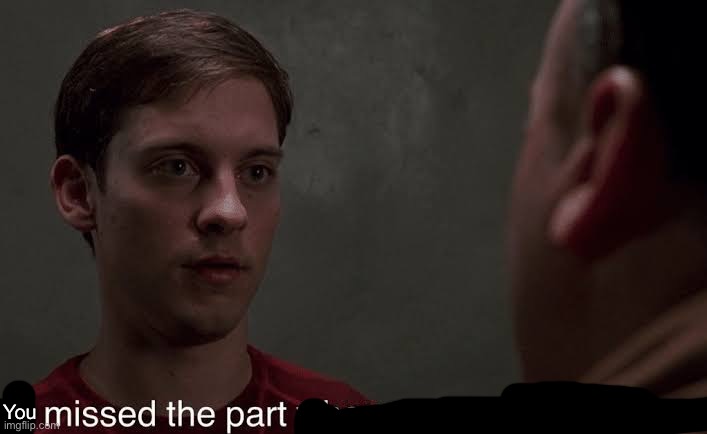 I missed the part | You | image tagged in i missed the part | made w/ Imgflip meme maker