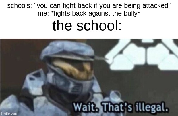 what are you supposed to do if you cant fight back???!!! | schools: "you can fight back if you are being attacked"

me: *fights back against the bully*; the school: | image tagged in wait that s illegal | made w/ Imgflip meme maker