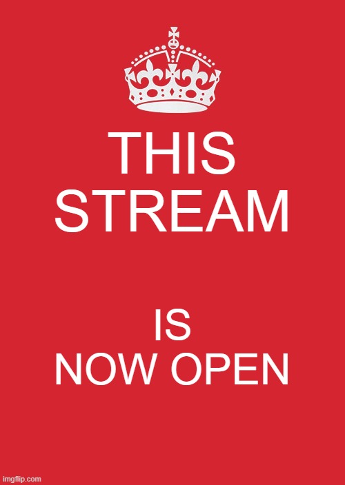 Keep Calm And Carry On Red Meme | THIS STREAM; IS NOW OPEN | image tagged in memes,keep calm and carry on red | made w/ Imgflip meme maker