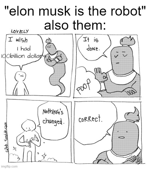 THAT IS WHAT A ROBOT WOULD SAY | "elon musk is the robot"
also them:; I had 100billion dollars | image tagged in i wish genie nothing's changed | made w/ Imgflip meme maker