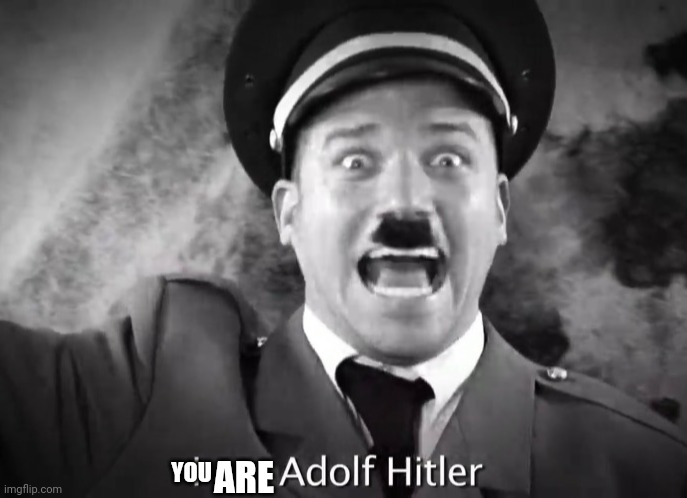 I AM ADOLF HITLER! | YOU ARE | image tagged in i am adolf hitler | made w/ Imgflip meme maker