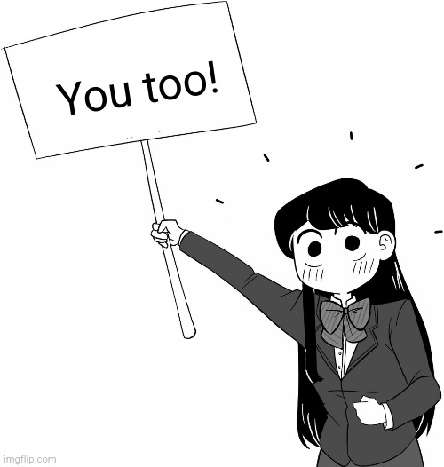 Komi-san holds the sign | You too! | image tagged in komi-san holds the sign | made w/ Imgflip meme maker