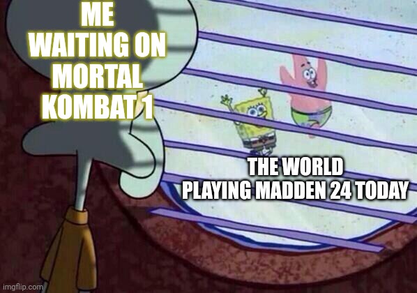 Squidward window | ME WAITING ON MORTAL KOMBAT 1; THE WORLD PLAYING MADDEN 24 TODAY | image tagged in squidward window | made w/ Imgflip meme maker