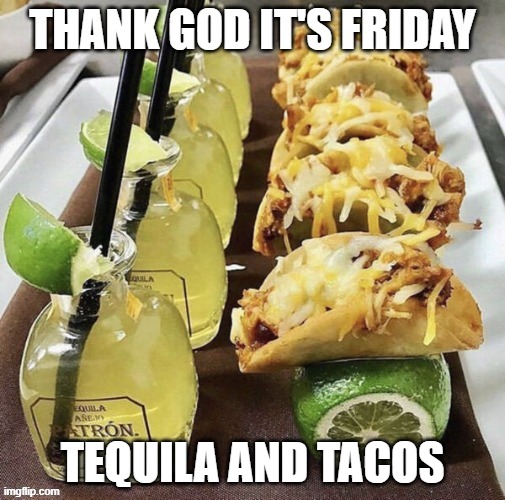 TGIF | TEQUILA AND TACOS | image tagged in tgif | made w/ Imgflip meme maker