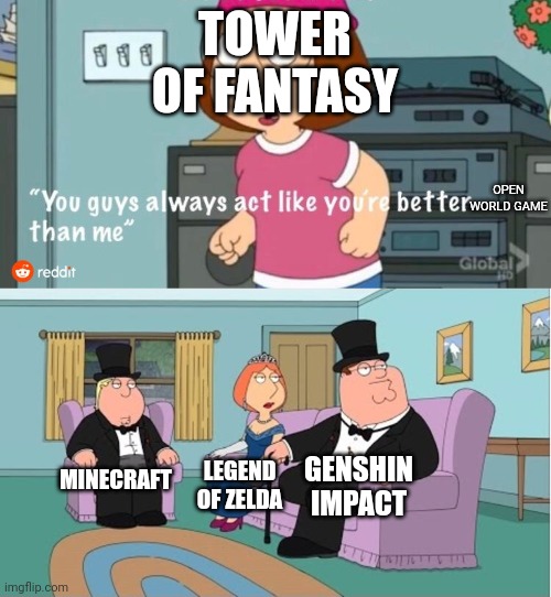 I haven't tried tower of fantasy nor legend of zelda but minecraft,legend of zelda and genshin impact are better than tof | TOWER OF FANTASY; OPEN WORLD GAME; MINECRAFT; LEGEND OF ZELDA; GENSHIN IMPACT | image tagged in you guys always act like you're better than me | made w/ Imgflip meme maker