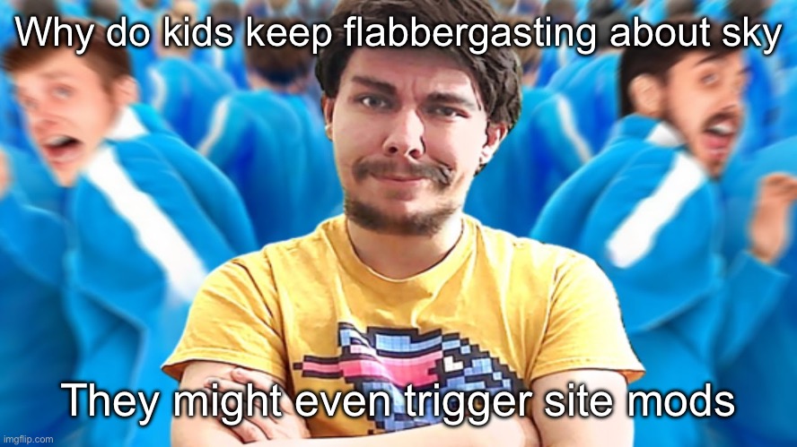I hunted 100 people! | Why do kids keep flabbergasting about sky; They might even trigger site mods | image tagged in i hunted 100 people | made w/ Imgflip meme maker