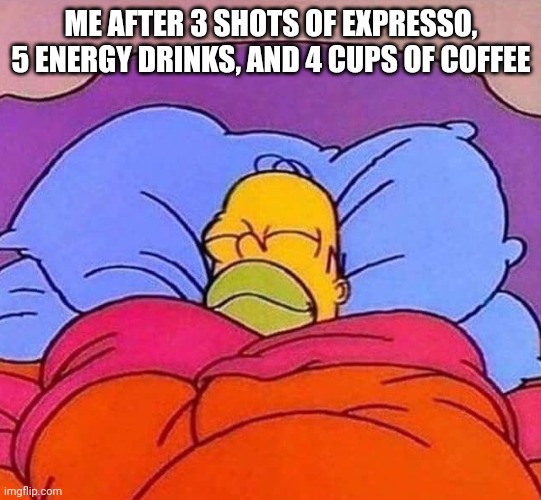 Caffeine does NOTHING to me | ME AFTER 3 SHOTS OF EXPRESSO, 5 ENERGY DRINKS, AND 4 CUPS OF COFFEE | image tagged in homer simpson sleeping peacefully,caffeine | made w/ Imgflip meme maker