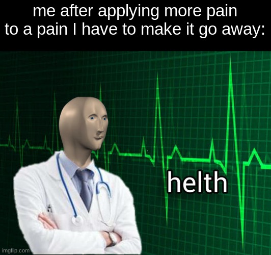I still do this XDDDD | me after applying more pain to a pain I have to make it go away: | image tagged in stonks helth | made w/ Imgflip meme maker