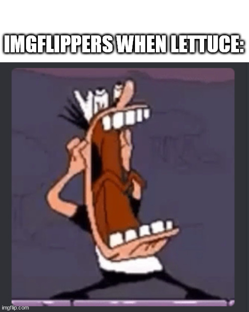 Peppino screaming at post above | IMGFLIPPERS WHEN LETTUCE: | image tagged in peppino screaming at post above | made w/ Imgflip meme maker