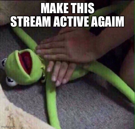 Revival Kermit  | MAKE THIS STREAM ACTIVE AGAIN | image tagged in revival kermit | made w/ Imgflip meme maker