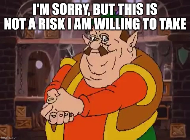 Morshu | I'M SORRY, BUT THIS IS NOT A RISK I AM WILLING TO TAKE | image tagged in morshu | made w/ Imgflip meme maker