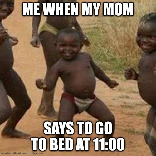 Third World Success Kid | ME WHEN MY MOM; SAYS TO GO TO BED AT 11:00 | image tagged in memes,third world success kid | made w/ Imgflip meme maker