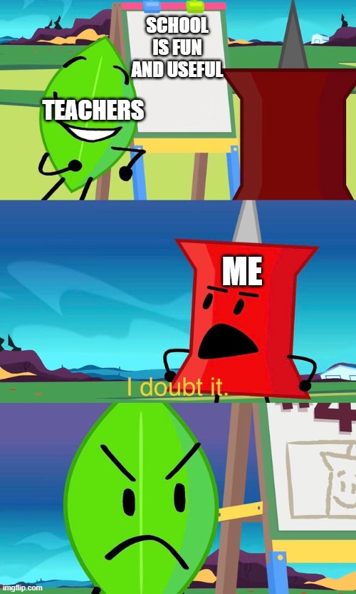 BFDI I Doubt It | SCHOOL IS FUN AND USEFUL; TEACHERS; ME | image tagged in bfdi i doubt it | made w/ Imgflip meme maker