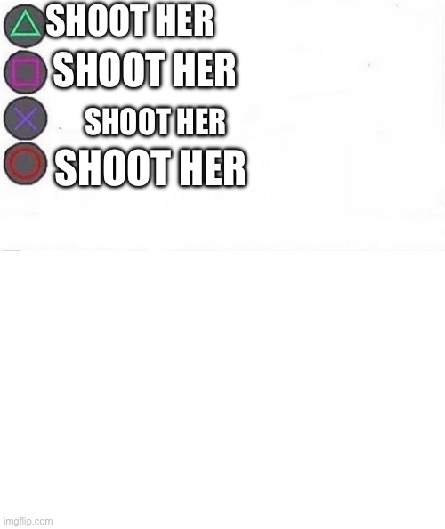 PlayStation multiple choice meme | SHOOT HER SHOOT HER SHOOT HER SHOOT HER | image tagged in playstation multiple choice meme | made w/ Imgflip meme maker