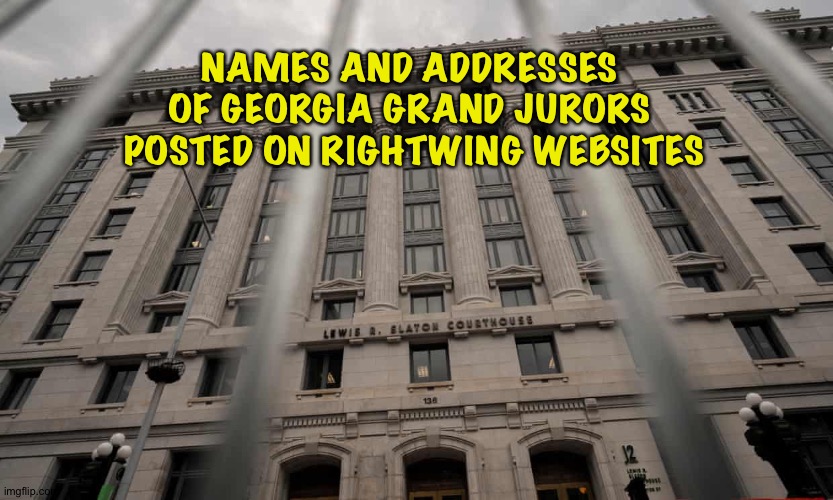 More proof that the Right is unhinged | NAMES AND ADDRESSES 
OF GEORGIA GRAND JURORS 
POSTED ON RIGHTWING WEBSITES | image tagged in georgia | made w/ Imgflip meme maker
